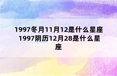 1997冬月11月12是什么星座 1997阴历12月28是什么星座